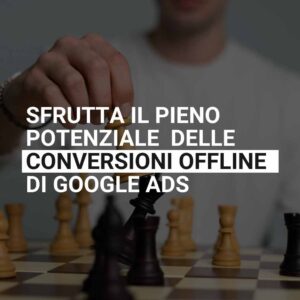 Sfrutta il pieno potenziale delle conversioni offline di Google Ads